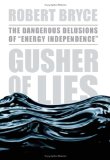 Gusher of Lies : The Dangerous Delusions of "Energy Independence" [Click for larger image]