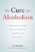 The Cure for Alcoholism : Drink Your Way Sober Without Willpower, Abstinence or Discomfort cover