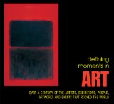 Defining Moments in Art : Over a Century of the Greatest Artists, Exhibitions, People, Artworks and Events That Rocked the Art World [Click for larger image]
