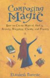 Composing Magic : How to Create Magical Spells, Rituals, Blessings, Chants, and Prayer [Click for larger image]