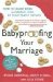 Babyproofing Your Marriage: How to Laugh More, Argue Less, and Communicate Better As Your Family Grows