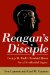 Reagan's Disciple : George W. Bush's Troubled Quest for a Presidential Legacy cover