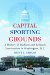 Capital Sporting Grounds : A History of Stadium and Ballpark Construction in Washington, D.c. cover