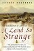 A Land So Strange: The Epic Journey of Cabeza de Vaca  The Extraordinary Tale of a Shipwrecked Spaniard Who Walked Across America in the Sixteenth Century