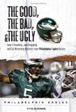 The Good,The Bad & The Ugly Philadelphia Eagles : Heart-Pounding, Jaw-Dropping, and Gut-Wrenching Moments from Philadelphia Eagles History [Click for larger image]