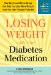 Losing Weight With Your Diabetes Medication : How Byetta and Other Drugs Can Help You Lose More Weight Than You Ever Thought Possible cover