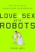 Love + Sex With Robots : The Evolution of Human-Robot Relationships cover