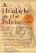 A Headache in the Pelvis : A New Understanding and Treatment for Chronic Pelvic Pain Syndromes cover