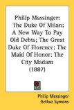 Philip Massinger : The Duke of Milan; a New Way to Pay Old Debts; the Great Duke of Florence; the Maid of Honor; the City Madam [Click for larger image]