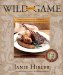 Wild about Game : 150 Recipes for Cooking Farm-raised and Wild Game - from Alligator and Antelope to Venison and Wild Turkey cover