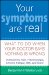 Your Symptoms Are Real : What to Do When Your Doctor Says Nothing Is Wrong cover