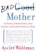 Bad Mother : A Chronicle of Maternal Crimes, Minor Calamities, and Occasional Moments of Grace cover