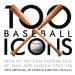 100 Baseball Icons : From the National Baseball Hall of Fame and Museum Archinve cover