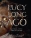 Lucy Long Ago : Uncovering the Mystery of Where We Came from cover