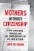 Mothers without Citizenship : Asian Immigrant Families and the Consequences of Welfare Reform cover