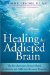 Curing the Addicted Brain : The Revolutionary, Science-based Alcoholism and Addiction Recovery Program cover