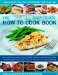 The Beginner's Easy-to-use How to Cook Book: The New Cook's Step-by-step Guide to Frying, Grilling, Poaching, Steaming, Casseroling and Roasting a Fabulous Range of 150 Tasty and Delicious Meals