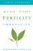 The Mind-Body Fertility Connection: The True Pathway to Conception