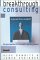  Breakthrough Consulting: So You Want to Be a Consultant? Turn Your Expertise into a Successful Consulting Business