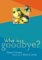  What Is Goodbye?