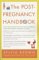 The Post-Pregnancy Handbook: The Only Book That Tells What the First Year After Childbirth Is Really All About -- Physically, Emotionally, Sexually