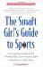 The Smart Girl's Guide to Sports: An Essential Handbook for Women Who Don't Know a Slam Dunk from a Grand Slam