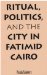  Ritual, Politics, and the City in Fatimid Cairo