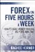  Forex on Five Hours a Week: How to Make Money Trading on Your Own Time