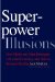  Superpower Illusions: How Myths and False Ideologies Led America Astray--and How to Return to Reality