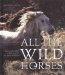  All the Wild Horses: Preserving the Spirit and Beauty of the World's Wild Horses