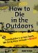  How to Die in the Outdoors: From Bad Bears to Toxic Toads, 110 Grisly Ways to Croak