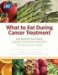  What to Eat During Cancer Treatment: 100 Great-Tasting, Family-friendly Recipes to Help You Cope