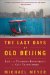The Last Days of Old Beijing: Life in the Vanishing Backstreets of a City Transformed