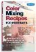  Color Mixing Recipes for Portraits: More Than 500 Color Cominations for Skin, Eyes, Lips, and Hair  Featuring Oil and Acrylic - Plus a Special Section for Watercolor
