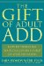 The Gift of Adult ADD: How to Transform Your Challenges & Build on Your Strengths