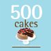  500 Cakes: The Only Cake Compendium You'll Ever Need