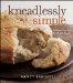 Kneadlessly Simple: Fabulous, Fuss-free, No-knead Breads
