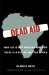  Dead Aid: Why Aid Is Not Working and How There Is a Better Way for Africa