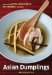  Asian Dumplings: Mastering Gyoza, Spring Rolls, Samosas, and More