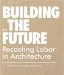  Building (in) the Future: Recasting Labor in Architecture