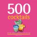  500 Cocktails: The Only Cocktail Compendium You'll Ever Need