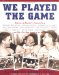  We Played the Game: Memories of Baseball's Greatest Era