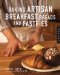  Baking Artisan Breakfast Breads and Pastries: Sweet and Savory Baking for Breakfast, Brunch, and Beyond