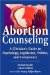  Abortion Counseling: A Clinician's Guide to Psychology, Legislation, Politics, and Competency