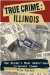  True Crime, Illinois: The State's Most Notorious Criminal Cases