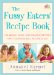 The Fussy Eaters' Recipe Book: 135 Quick, Tasty and Healthy Recipes that Your Kids Will Actually Eat
