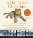 A Lion Called Christian: The True Story of the Remarkable Bond Between Two Friends and a Lion