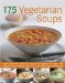  175 Vegetarian Soups: Make Fabulous, Delicious Soups Throughout the Year With Step-by-step Recipes