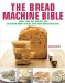 The Bread Machine Bible: More Than 100 Recipes for Delicious Home Baking With Your Bread Machine