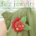  Felt Jewelry: 25 Pieces to Make Using a Variety of Simple Felting Techniques